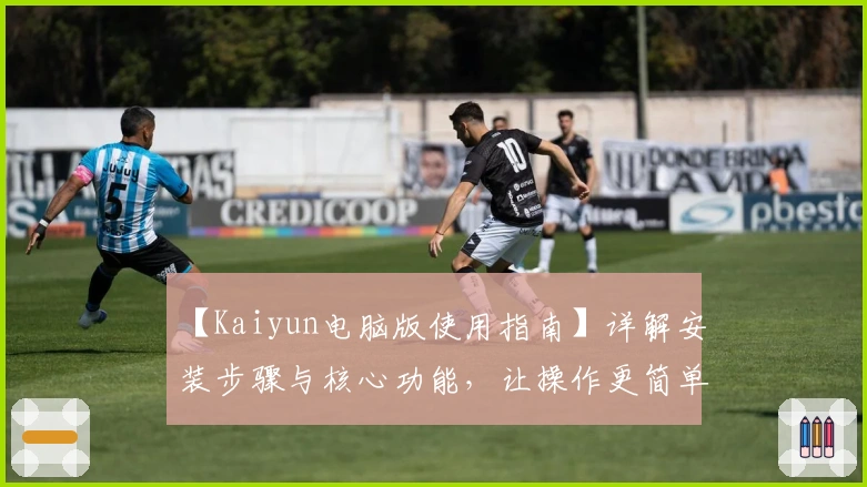 【Kaiyun电脑版使用指南】详解安装步骤与核心功能，让操作更简单流畅
