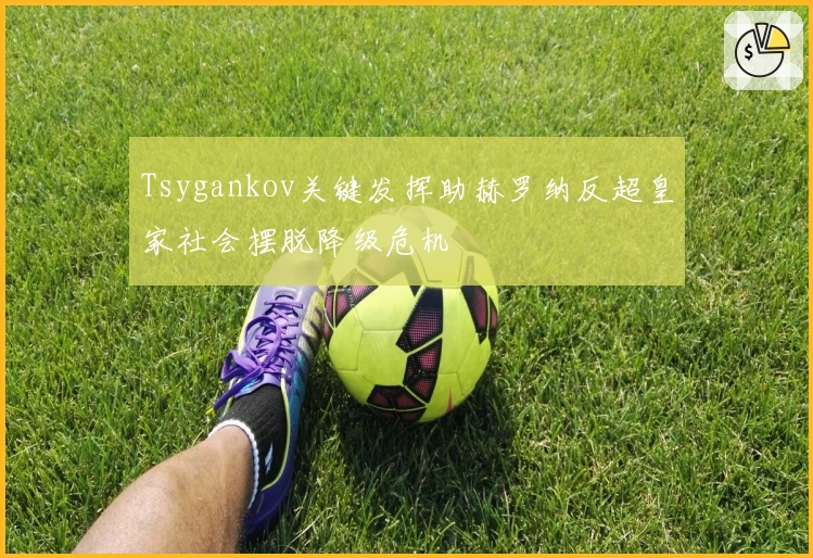 Tsygankov关键发挥助赫罗纳反超皇家社会摆脱降级危机
