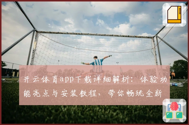 开云体育app下载详细解析：体验功能亮点与安装教程，带你畅玩全新平台