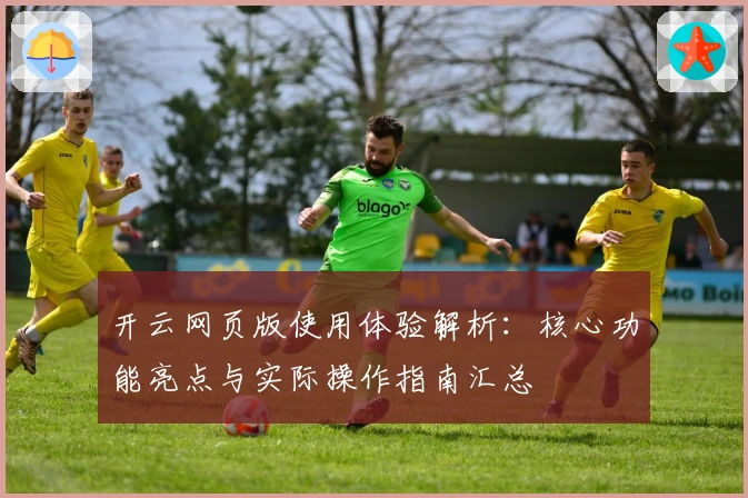 开云网页版使用体验解析：核心功能亮点与实际操作指南汇总