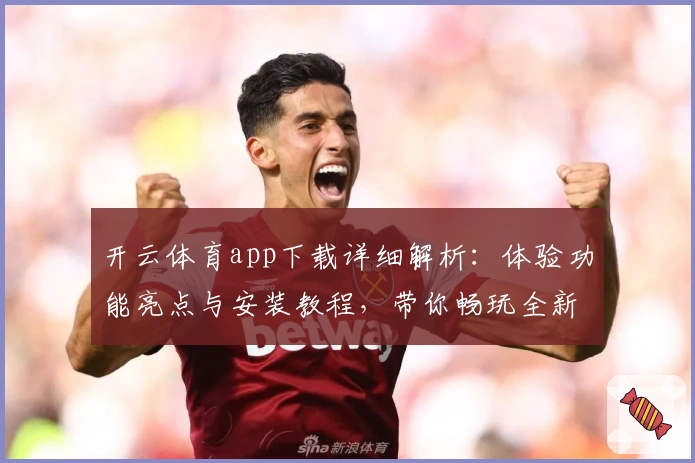 开云体育app下载详细解析：体验功能亮点与安装教程，带你畅玩全新平台