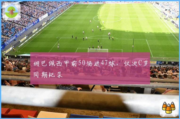 姆巴佩西甲前50场进47球，仅次C罗同期纪录