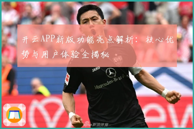 开云APP新版功能亮点解析：核心优势与用户体验全揭秘
