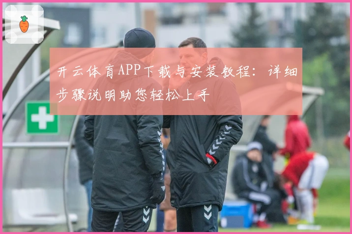 开云体育APP下载与安装教程：详细步骤说明助您轻松上手