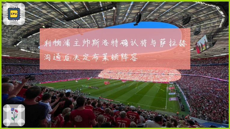利物浦主帅斯洛特确认将与萨拉赫沟通后决定布莱顿阵容