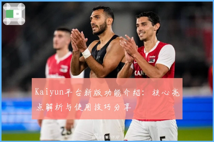Kaiyun平台新版功能介绍：核心亮点解析与使用技巧分享