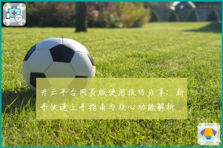 开云平台网页版使用技巧分享：新手快速上手指南与核心功能解析