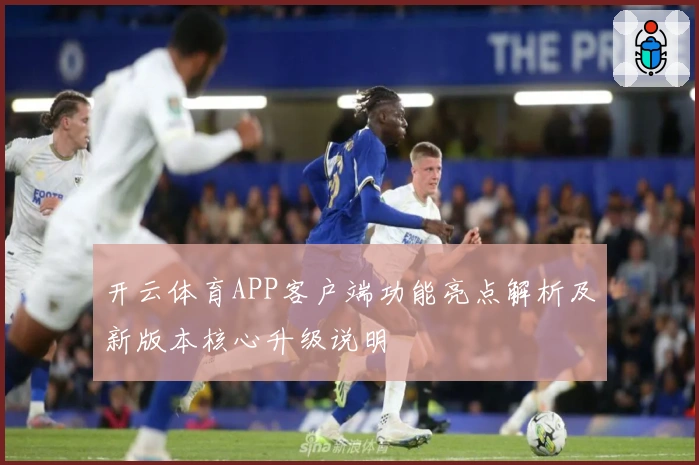 开云体育APP客户端功能亮点解析及新版本核心升级说明