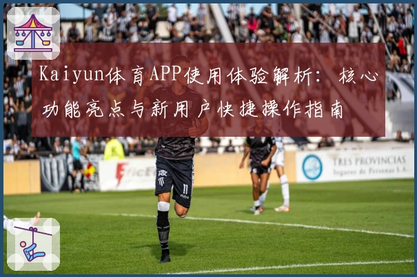Kaiyun体育APP使用体验解析：核心功能亮点与新用户快捷操作指南