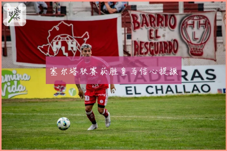 塞尔塔联赛获胜皇马信心提振