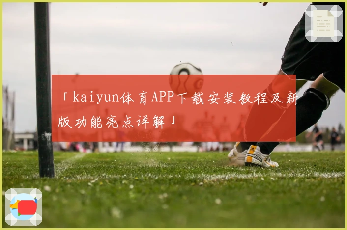 「kaiyun体育APP下载安装教程及新版功能亮点详解」