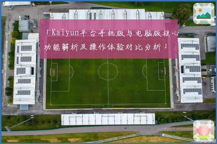 「Kaiyun平台手机版与电脑版核心功能解析及操作体验对比分析」