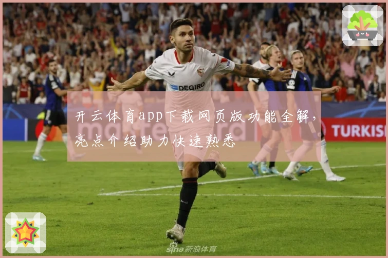 开云体育app下载网页版功能全解，亮点介绍助力快速熟悉