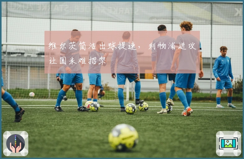 维尔茨简洁出球提速，利物浦进攻让国米难招架