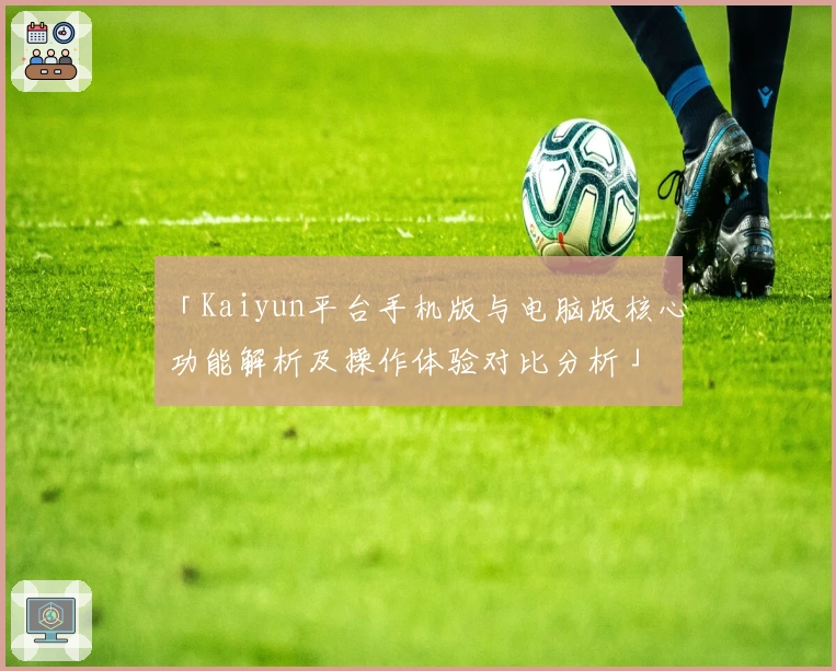 「Kaiyun平台手机版与电脑版核心功能解析及操作体验对比分析」