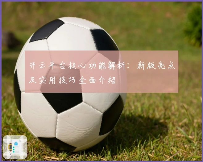 开云平台核心功能解析：新版亮点及实用技巧全面介绍