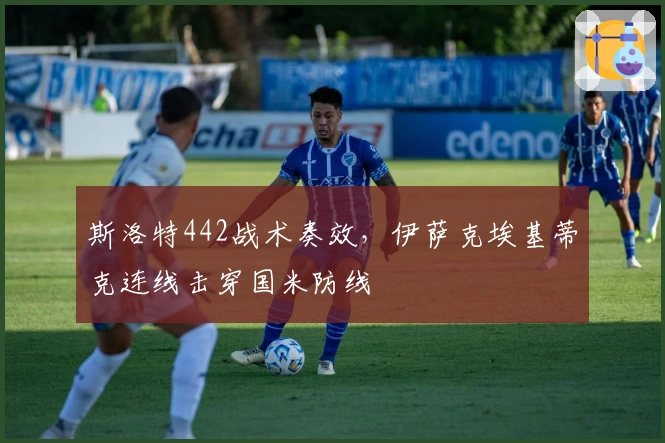 斯洛特442战术奏效，伊萨克埃基蒂克连线击穿国米防线