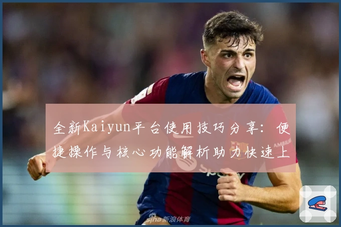 全新Kaiyun平台使用技巧分享：便捷操作与核心功能解析助力快速上手