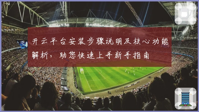 开云平台安装步骤说明及核心功能解析，助您快速上手新手指南