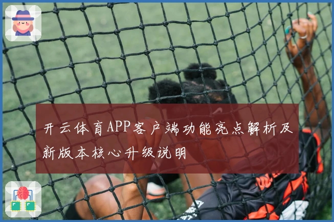 开云体育APP客户端功能亮点解析及新版本核心升级说明
