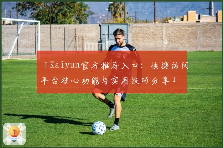 「Kaiyun官方推荐入口：快捷访问平台核心功能与实用技巧分享」